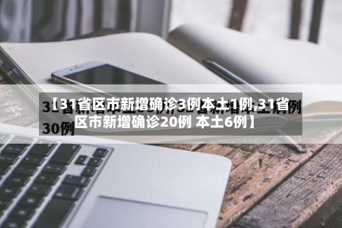 【31省区市新增确诊3例本土1例,31省区市新增确诊20例 本土6例】-第3张图片