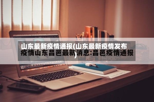 山东最新疫情通报(山东最新疫情发布)