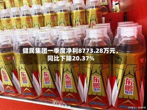 健民集团一季度净利8773.28万元	，同比下降20.37%-第2张图片