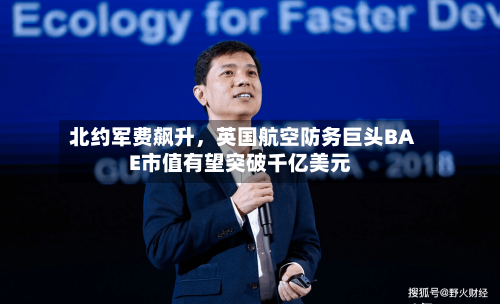 北约军费飙升，英国航空防务巨头BAE市值有望突破千亿美元-第2张图片