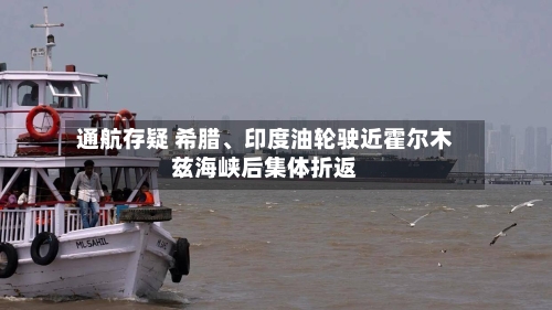 通航存疑 希腊	、印度油轮驶近霍尔木兹海峡后集体折返-第2张图片