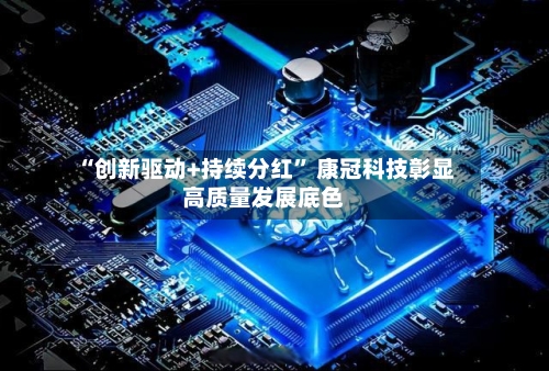 “创新驱动+持续分红” 康冠科技彰显高质量发展底色-第2张图片