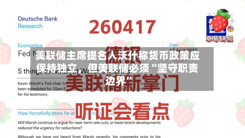 美联储主席提名人沃什称货币政策应保持独立	，但美联储必须“坚守职责边界”-第2张图片