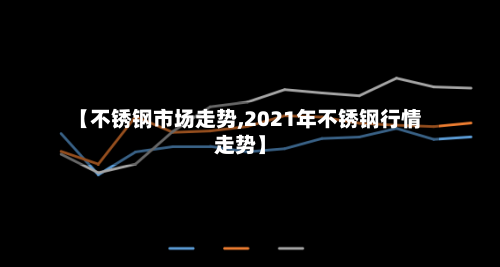 【不锈钢市场走势,2021年不锈钢行情走势】-第2张图片