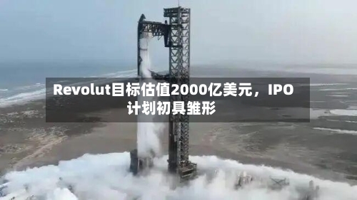 Revolut目标估值2000亿美元	，IPO计划初具雏形-第3张图片