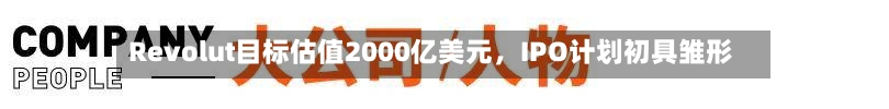 Revolut目标估值2000亿美元，IPO计划初具雏形-第2张图片