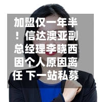 加盟仅一年半!信达澳亚副总经理李晓西因个人原因离任 下一站私募?-第2张图片
