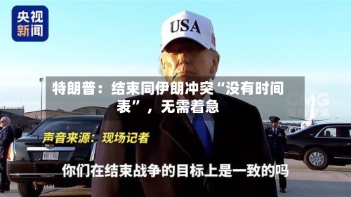 特朗普：结束同伊朗冲突“没有时间表	” ，无需着急-第2张图片