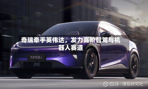 奇瑞牵手英伟达，发力高阶智驾与机器人赛道-第3张图片