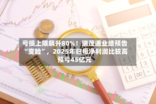 亏损上限飙升80%！瑞茂通业绩预告“变脸”，2025年归母净利润比较高预亏45亿元-第2张图片