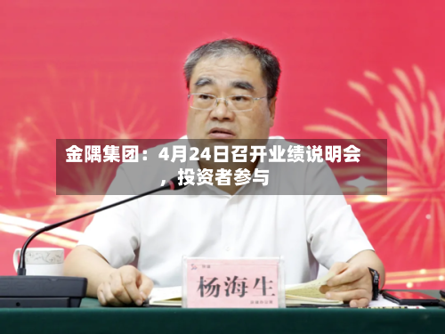 金隅集团：4月24日召开业绩说明会，投资者参与-第2张图片