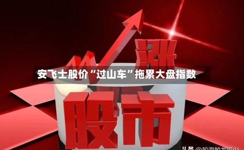 安飞士股价“过山车”拖累大盘指数-第2张图片