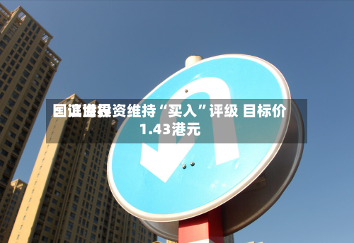 国证世界：滨海投资维持“买入”评级 目标价1.43港元-第2张图片