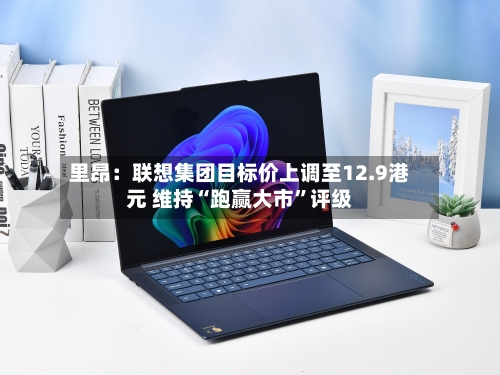 里昂：联想集团目标价上调至12.9港元 维持“跑赢大市”评级-第2张图片