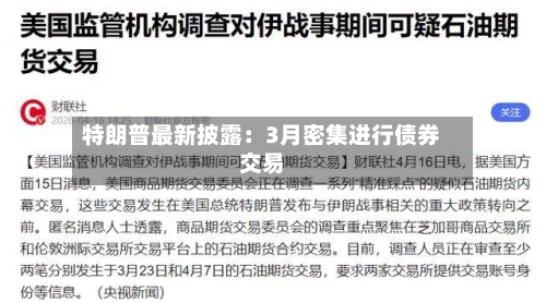 特朗普最新披露:3月密集进行债券交易-第2张图片