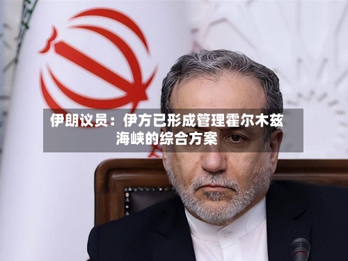 伊朗议员:伊方已形成管理霍尔木兹海峡的综合方案-第2张图片