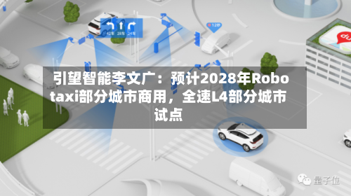 引望智能李文广：预计2028年Robotaxi部分城市商用，全速L4部分城市试点-第2张图片