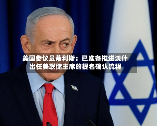 美国参议员蒂利斯:已准备推进沃什出任美联储主席的提名确认流程-第2张图片