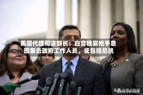 美国代理司法部长：白宫晚宴枪手意图袭击政府工作人员	，或包括总统-第2张图片