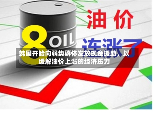韩国开始向弱势群体发放现金援助，以缓解油价上涨的经济压力-第3张图片