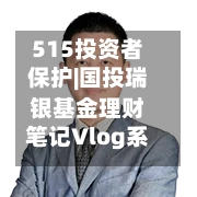 515投资者保护|国投瑞银基金理财笔记Vlog系列视频：每期至少包含10个精美场景 实现“知识可视化”-第2张图片