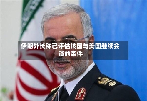 伊朗外长称已评估该国与美国继续会谈的条件