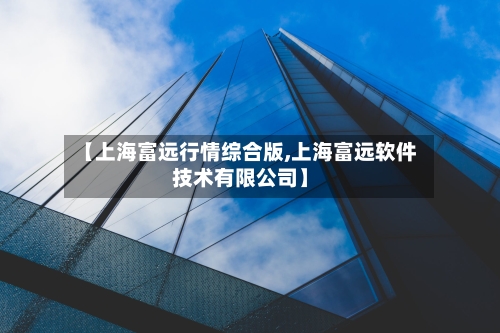 【上海富远行情综合版,上海富远软件技术有限公司】-第2张图片