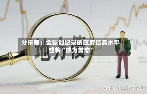 分析师：全球创纪录的政府债务水平或将“成为常态”-第2张图片