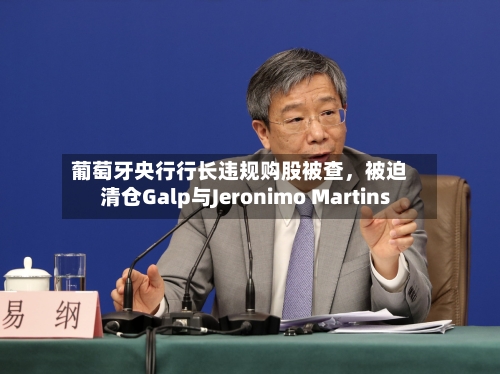 葡萄牙央行行长违规购股被查	，被迫清仓Galp与Jeronimo Martins-第3张图片