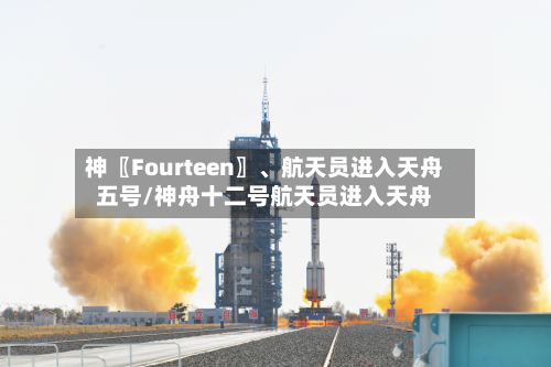 神〖Fourteen〗、航天员进入天舟五号/神舟十二号航天员进入天舟-第2张图片