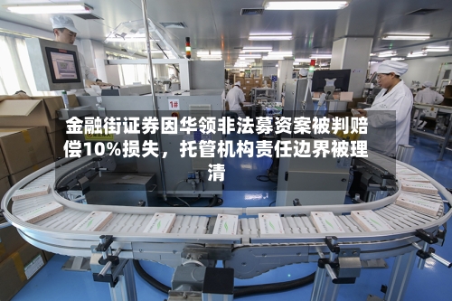 金融街证券因华领非法募资案被判赔偿10%损失	，托管机构责任边界被理清-第2张图片