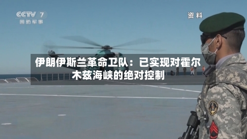 伊朗伊斯兰革命卫队:已实现对霍尔木兹海峡的绝对控制-第3张图片