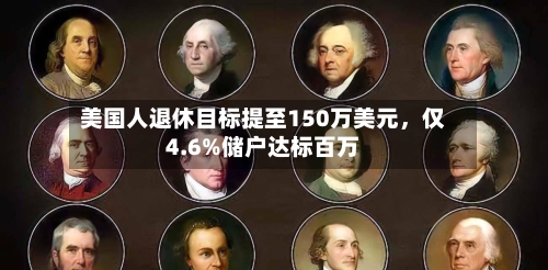 美国人退休目标提至150万美元	，仅4.6%储户达标百万-第2张图片