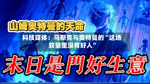科技媒体：马斯克与奥特曼的“这场较量里没有好人	”-第2张图片