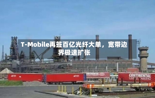T-Mobile再签百亿光纤大单，宽带边界极速扩张-第2张图片