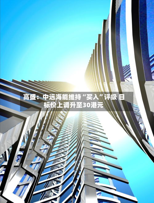 高盛：中远海能维持“买入”评级 目标价上调升至30港元-第2张图片