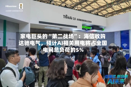 家电巨头的“第二战场”：海信收购达驰电气，预计AI相关用电将占全国电网总负荷的5%-第3张图片