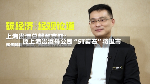 原上海贵酒母公司“ST岩石”将退市-第3张图片