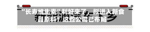 “长寿维生素”利好来了，拟进入新食品原料！这些公司已布局-第2张图片
