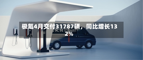 极氪4月交付31787辆，同比增长132%-第3张图片