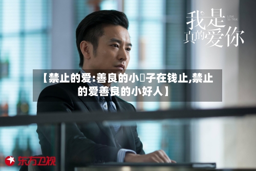 【禁止的爱:善良的小峓子在钱止,禁止的爱善良的小好人】-第2张图片