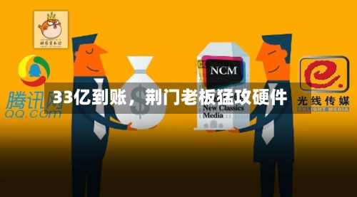 33亿到账	，荆门老板猛攻硬件-第3张图片
