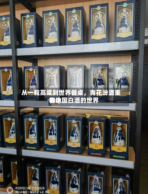 从一粒高粱到世界餐桌	，青花汾酒重构中国白酒的世界表达-第2张图片