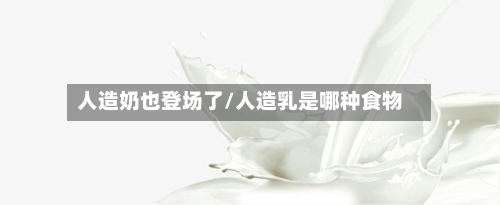 人造奶也登场了/人造乳是哪种食物