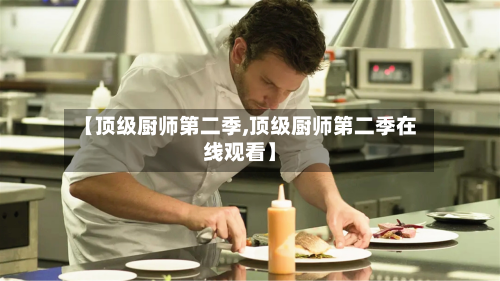 【顶级厨师第二季,顶级厨师第二季在线观看】-第2张图片