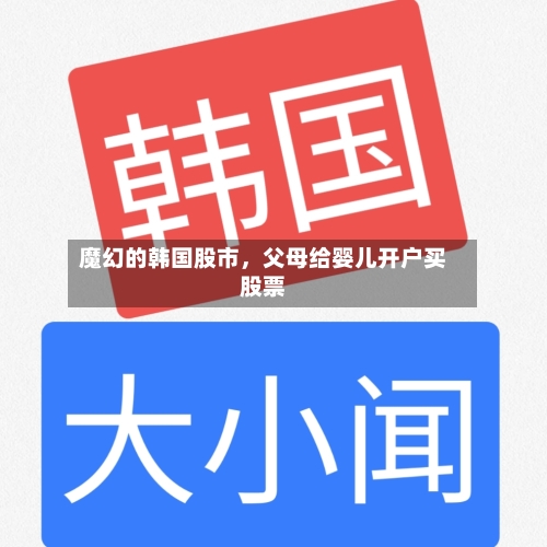 魔幻的韩国股市，父母给婴儿开户买股票-第3张图片