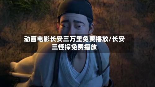 动画电影长安三万里免费播放/长安三怪探免费播放-第2张图片