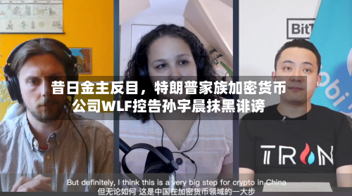 昔日金主反目，特朗普家族加密货币公司WLF控告孙宇晨抹黑诽谤-第3张图片