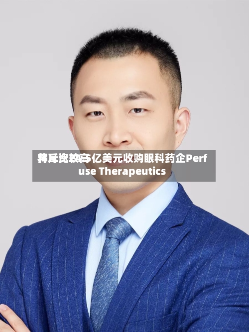 拜耳比较高
将斥资24.5亿美元收购眼科药企Perfuse Therapeutics-第2张图片