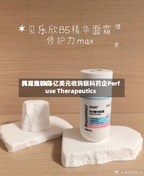 拜耳比较高
将斥资24.5亿美元收购眼科药企Perfuse Therapeutics-第3张图片
